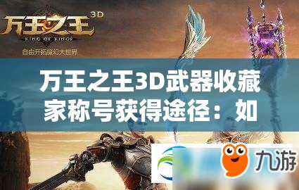 万王之王3D武器收藏家称号获得途径：如何收集三十个武器外观