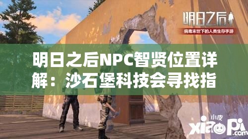 明日之后NPC智贤位置详解：沙石堡科技会寻找指南