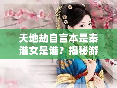 天地劫自言本是秦淮女是谁？揭秘游戏中的神秘角色