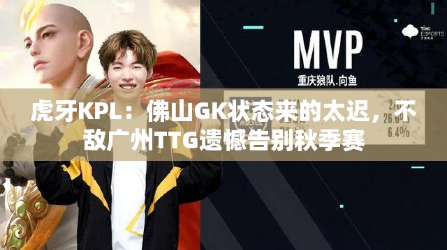 虎牙KPL：佛山GK状态来的太迟，不敌广州TTG遗憾告别秋季赛