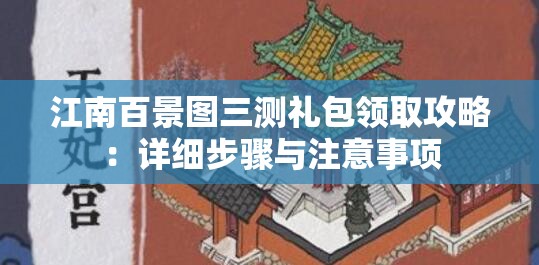 江南百景图三测礼包领取攻略：详细步骤与注意事项