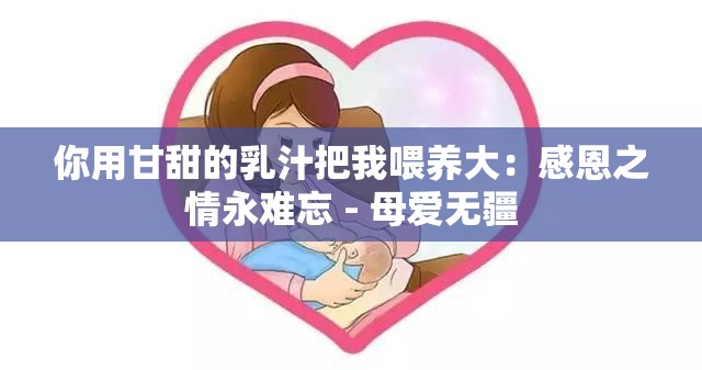 你用甘甜的乳汁把我喂养大：感恩之情永难忘 - 母爱无疆