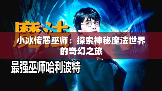 小冰传恶巫师：探索神秘魔法世界的奇幻之旅