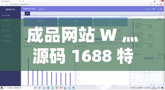 成品网站 W 灬源码 1688 特点：功能强大且便捷的广泛解析