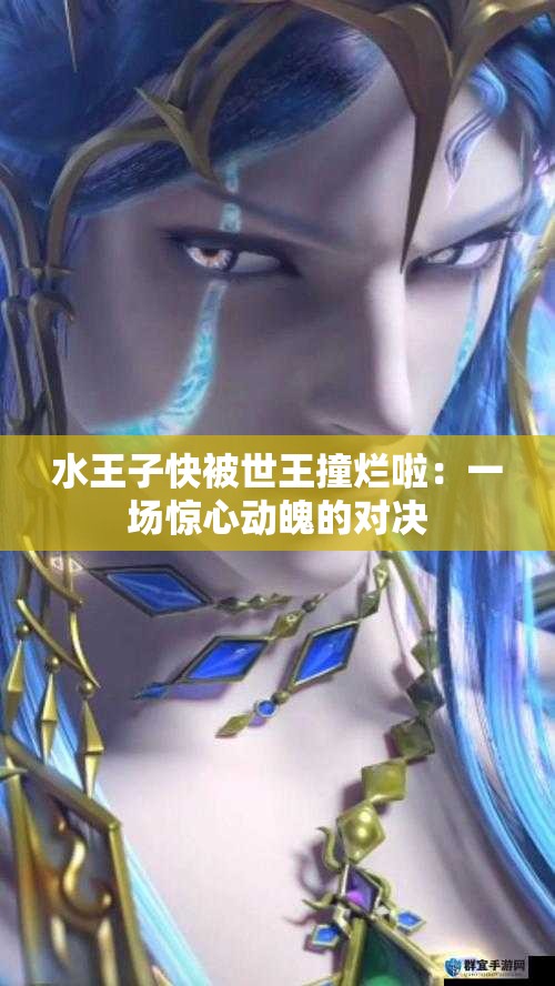 水王子快被世王撞烂啦：一场惊心动魄的对决