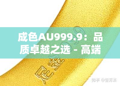 成色AU999.9：品质卓越之选 - 高端黄金的象征