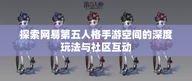 探索网易第五人格手游空间的深度玩法与社区互动