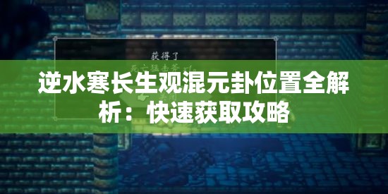 逆水寒长生观混元卦位置全解析：快速获取攻略