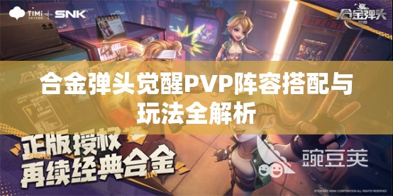 合金弹头觉醒PVP阵容搭配与玩法全解析