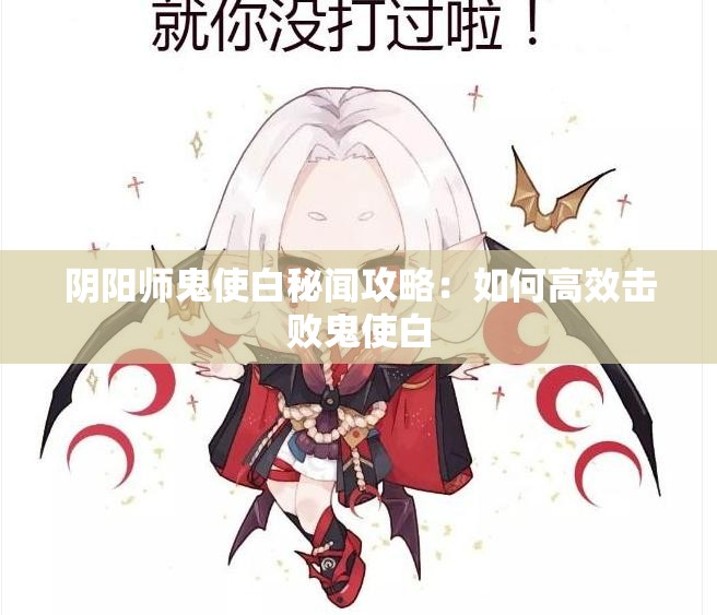 阴阳师鬼使白秘闻攻略：如何高效击败鬼使白