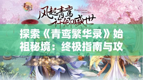 探索《青鸾繁华录》始祖秘境：终极指南与攻略