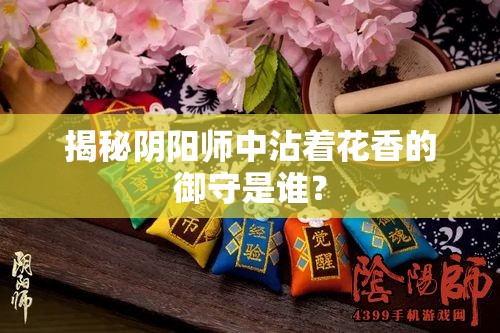 揭秘阴阳师中沾着花香的御守是谁？