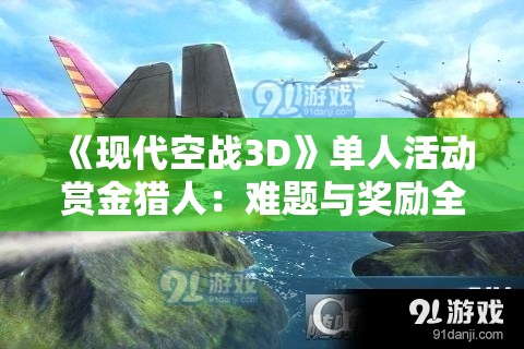 《现代空战3D》单人活动赏金猎人：难题与奖励全解析