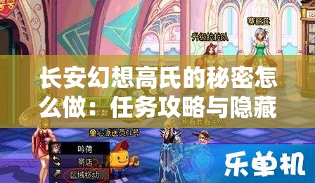 长安幻想高氏的秘密怎么做：任务攻略与隐藏剧情解析